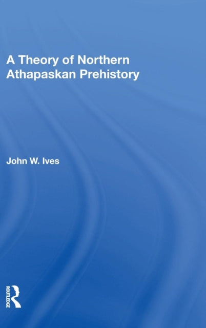 Book cover of: Theory Of Northern Athapaskan Prehistory. By: John W. Ives