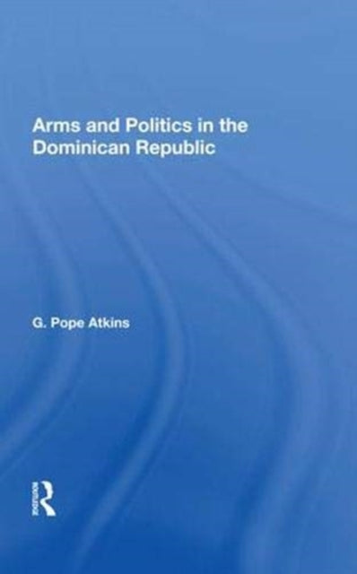 Book cover of: Arms And Politics In The Dominican Republic. By: G. Pope Atkins