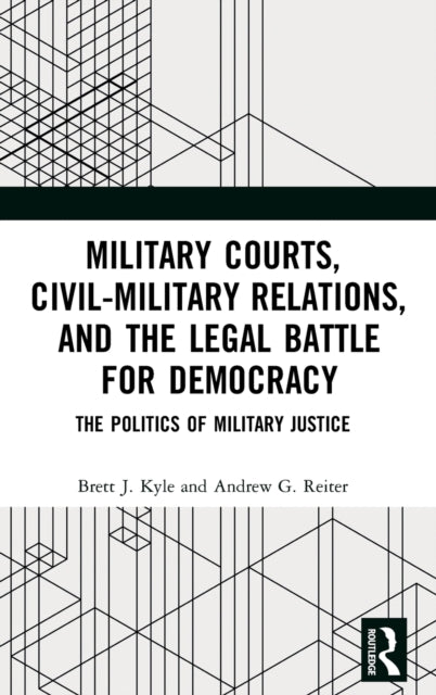 Book cover of: Military Courts, Civil-Military Relations, and the Legal Battle for Democracy. By: Brett J. Kyle