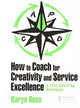 Book cover of: How to Coach for Creativity and Service Excellence. By: Karyn Ross