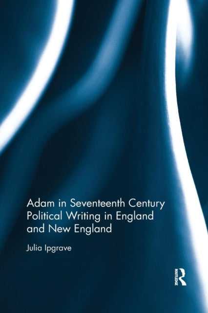 Book cover of: Adam in Seventeenth Century Political Writing in England and New England. By: Julia Ipgrave