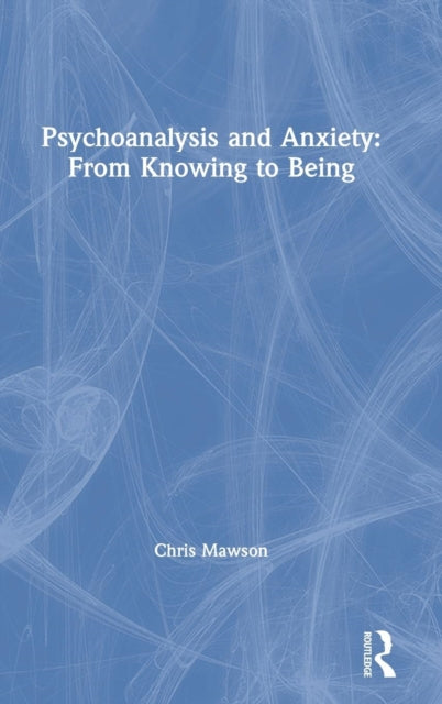 Book cover of: Psychoanalysis and Anxiety: From Knowing to Being. By: Chris Mawson
