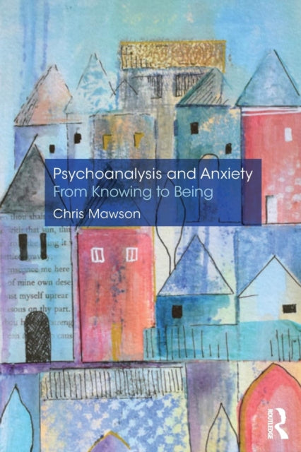 Book cover of: Psychoanalysis and Anxiety: From Knowing to Being. By: Chris Mawson