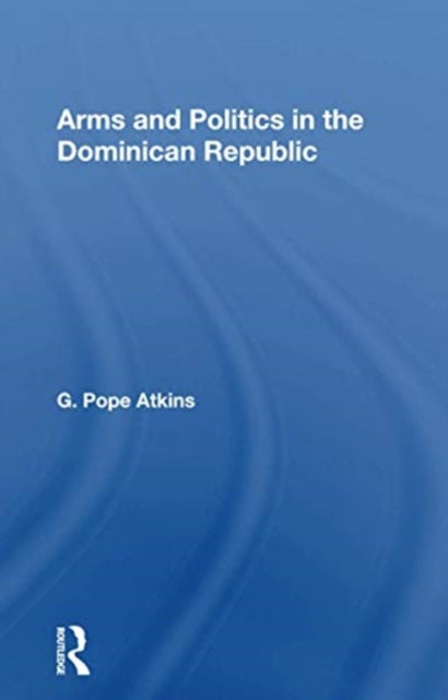 Book cover of: Arms And Politics In The Dominican Republic. By: G. Pope Atkins