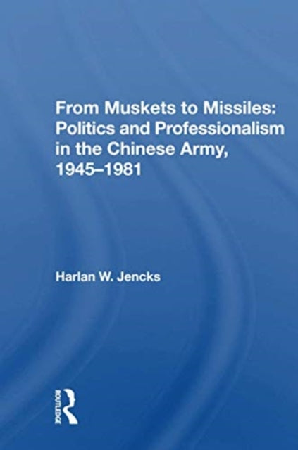 Book cover of: From Muskets to Missiles: Politics and Professionalism in the Chinese Army, 1945-1981. By: Harlan W. Jencks