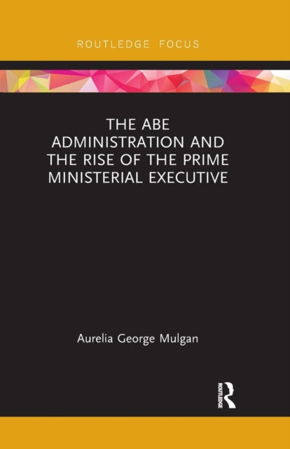 Book cover of: Abe Administration and the Rise of the Prime Ministerial Executive. By: Aurelia George Mulgan