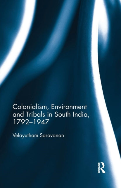 Book cover of: Colonialism, Environment and Tribals in South India,1792-1947. By: Velayutham Saravanan