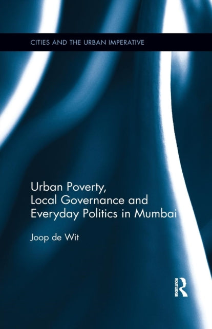 Book cover of: Urban Poverty, Local Governance and Everyday Politics in Mumbai. By: Joop de Wit