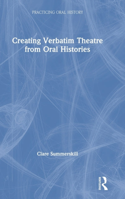 Book cover of: Creating Verbatim Theatre from Oral Histories. By: Clare Summerskill