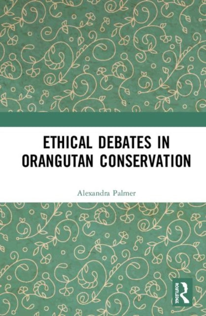 Book cover of: Ethical Debates in Orangutan Conservation. By: Alexandra Palmer
