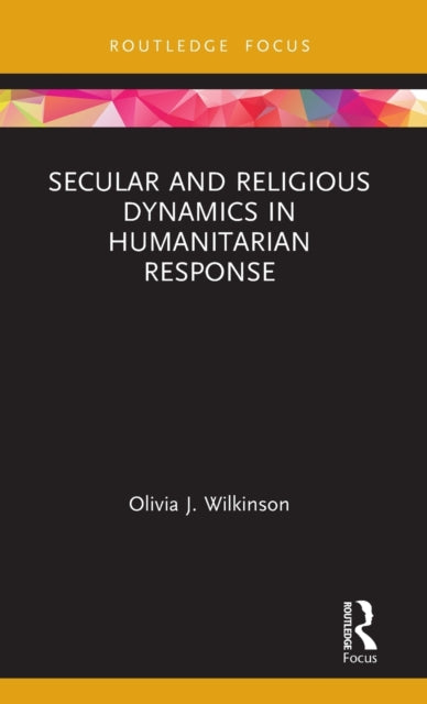 Book cover of: Secular and Religious Dynamics in Humanitarian Response. By: Olivia J. Wilkinson