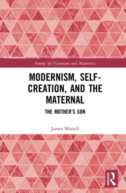 Book cover of: Modernism, Self-Creation, and the Maternal. By: James Martell