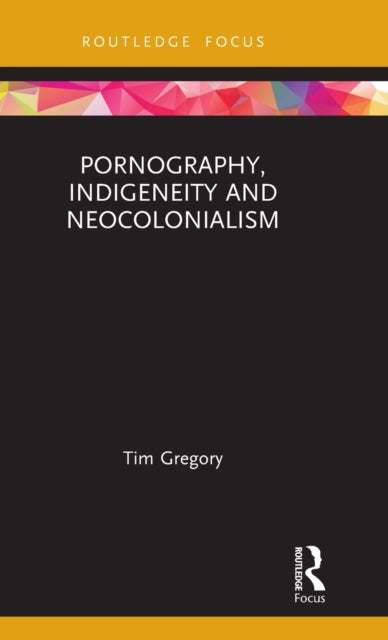 Book cover of: Pornography, Indigeneity and Neocolonialism. By: Tim Gregory