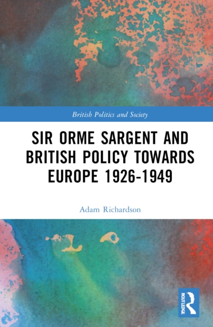Book cover of: Sir Orme Sargent and British Policy Towards Europe, 1926–1949. By: Adam Richardson