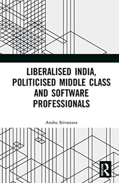 Book cover of: Liberalised India, Politicised Middle Class and Software Professionals. By: Anshu Srivastava