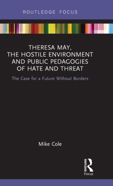 Book cover of: Theresa May, The Hostile Environment and Public Pedagogies of Hate and Threat. By: Mike Cole