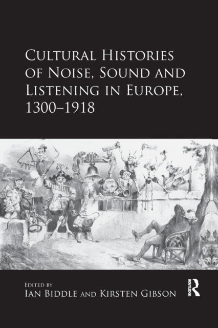 Book cover of: Cultural Histories of Noise, Sound and Listening in Europe, 1300-1918. By: Kirsten Gibson