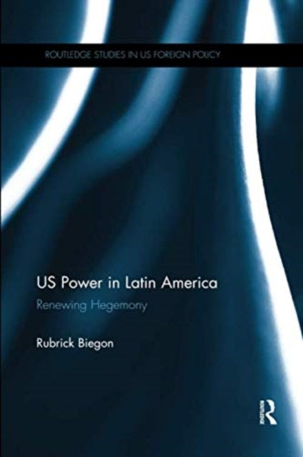 Book cover of: US Power in Latin America. By: Rubrick Biegon
