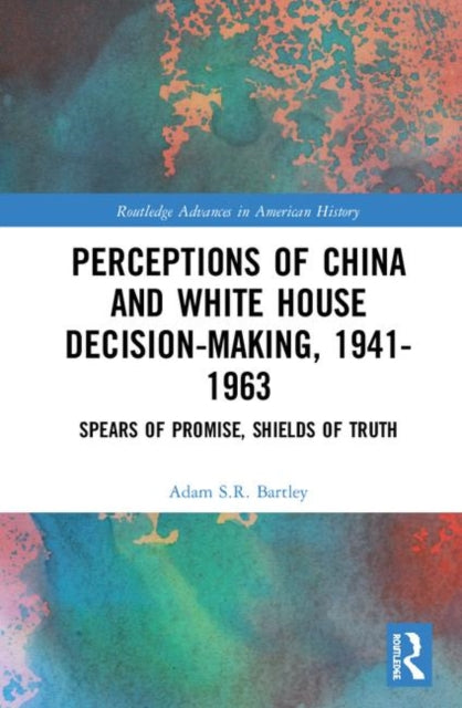 Book cover of: Perceptions of China and White House Decision-Making, 1941-1963. By: Adam S. R. Bartley
