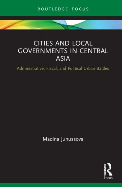 Book cover of: Cities and Local Governments in Central Asia. By: Madina Junussova
