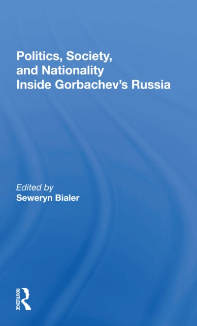 Book cover of: Politics, Society, And Nationality Inside Gorbachev's Russia. By: Seweryn Bialer