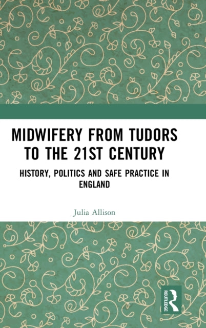 Book cover of: Midwifery from the Tudors to the 21st Century. By: Julia Allison
