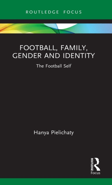 Book cover of: Football, Family, Gender and Identity. By: Hanya Pielichaty