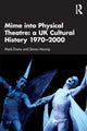 Book cover of: Mime into Physical Theatre: A UK Cultural History 1970–2000. By: Mark Evans