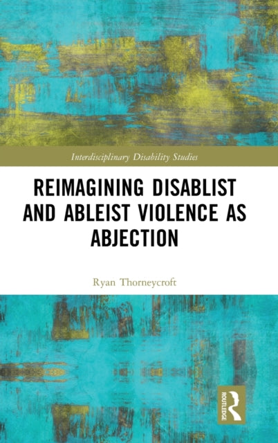 Book cover of: Reimagining Disablist and Ableist Violence as Abjection. By: Ryan Thorneycroft