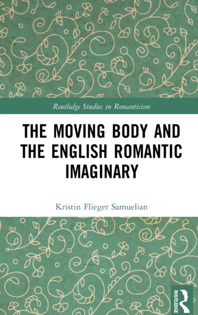 Book cover of: Moving Body and the English Romantic Imaginary. By: Kristin Flieger Samuelian