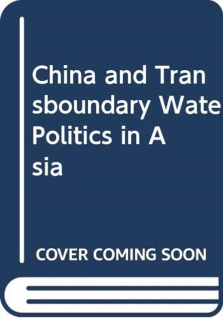 Book cover of: China and Transboundary Water Politics in Asia. By: Hongzhou Zhang