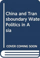 Book cover of: China and Transboundary Water Politics in Asia. By: Hongzhou Zhang