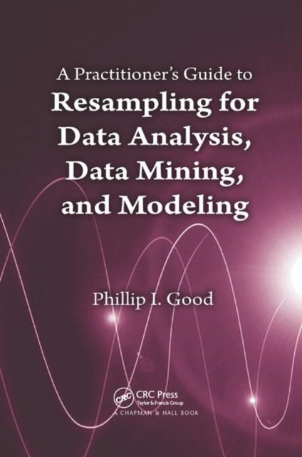 Book cover of: Practitioner’s Guide to Resampling for Data Analysis, Data Mining, and Modeling. By: Phillip Good