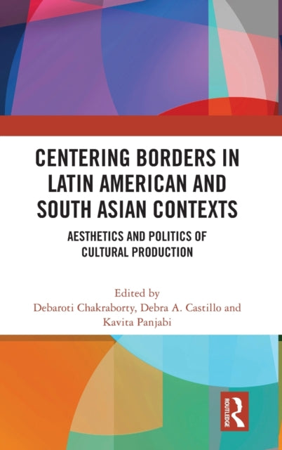 Book cover of: Centering Borders in Latin American and South Asian Contexts. By: Debaroti Chakraborty