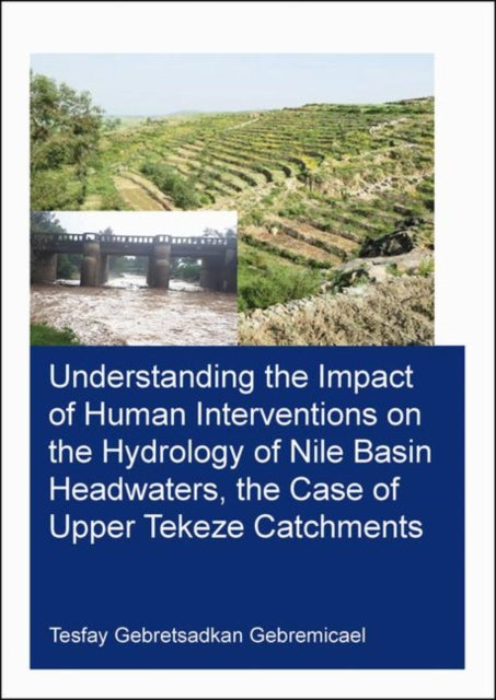 Book cover of: Understanding the Impact of Human Interventions on the Hydrology of Nile Basin Headwaters, the Case of Upper Tekeze Catchments. By: Tesfay Gebretsadkan Gebremicael