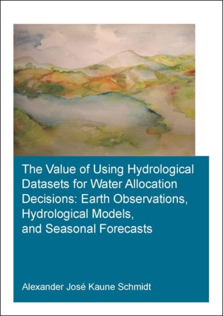 Book cover of: Value of Using Hydrological Datasets for Water Allocation Decisions: Earth Observations, Hydrological Models and Seasonal Forecasts