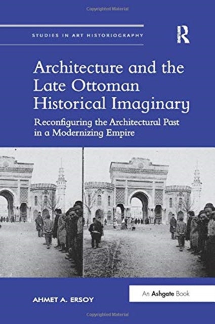 Book cover of: Architecture and the Late Ottoman Historical Imaginary. By: Ahmet A. Ersoy