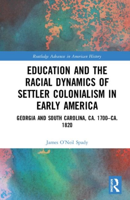 Book cover of: Education and the Racial Dynamics of Settler Colonialism in Early America. By: James O'Neil Spady