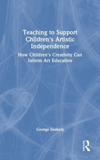 Book cover of: Teaching to Support Children's Artistic Independence. By: George E. Szekely