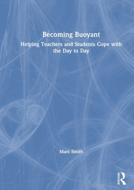 Book cover of: Becoming Buoyant: Helping Teachers and Students Cope with the Day to Day. By: Marc Smith