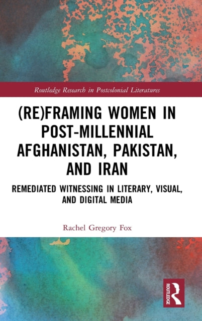 Book cover of: (Re)Framing Women in Post-Millennial Afghanistan, Pakistan, and Iran. By: Rachel Gregory Fox