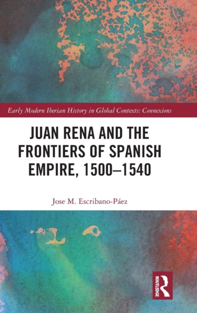 Book cover of: Juan Rena and the Frontiers of Spanish Empire, 1500–1540. By: Jose M. Escribano-Páez