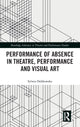 Book cover of: Performance of Absence in Theatre, Performance and Visual Art. By: Sylwia Dobkowska