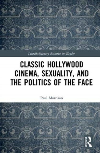 Book cover of: Classical Hollywood Cinema, Sexuality, and the Politics of the Face. By: Morrison, Paul