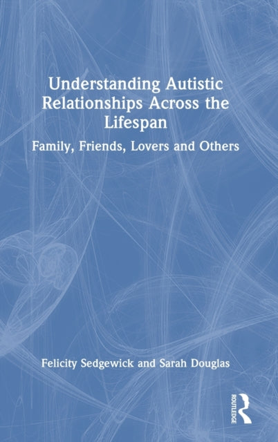 Book cover of: Understanding Autistic Relationships Across the Lifespan. By: Felicity Sedgewick
