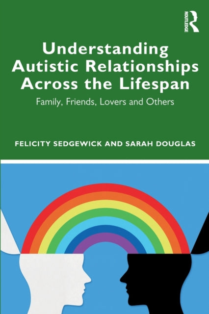 Book cover of: Understanding Autistic Relationships Across the Lifespan. By: Felicity Sedgewick