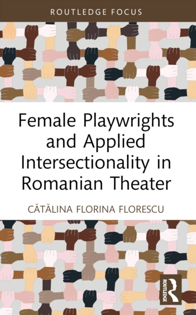 Book cover of: Female Playwrights and Applied Intersectionality in Romanian Theater. By: Catalina Florina Florescu
