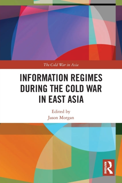 Book cover of: Information Regimes During the Cold War in East Asia. By: Jason Michael Morgan