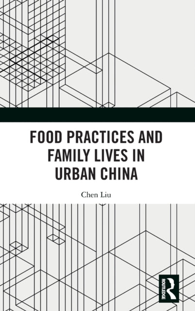 Book cover of: Food Practices and Family Lives in Urban China. By: Chen Liu