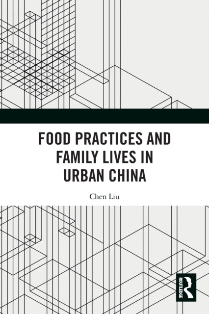 Book cover of: Food Practices and Family Lives in Urban China. By: Chen Liu